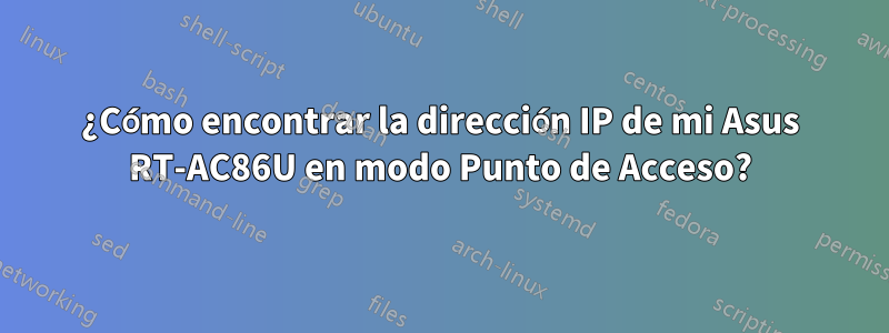 ¿Cómo encontrar la dirección IP de mi Asus RT-AC86U en modo Punto de Acceso?