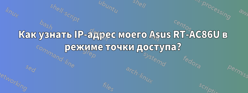Как узнать IP-адрес моего Asus RT-AC86U в режиме точки доступа?