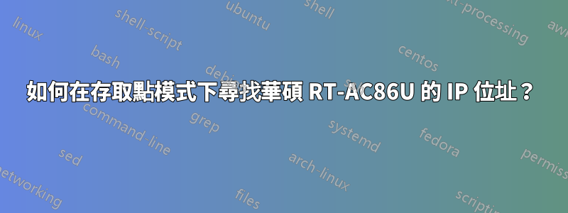 如何在存取點模式下尋找華碩 RT-AC86U 的 IP 位址？