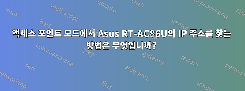 액세스 포인트 모드에서 Asus RT-AC86U의 IP 주소를 찾는 방법은 무엇입니까?