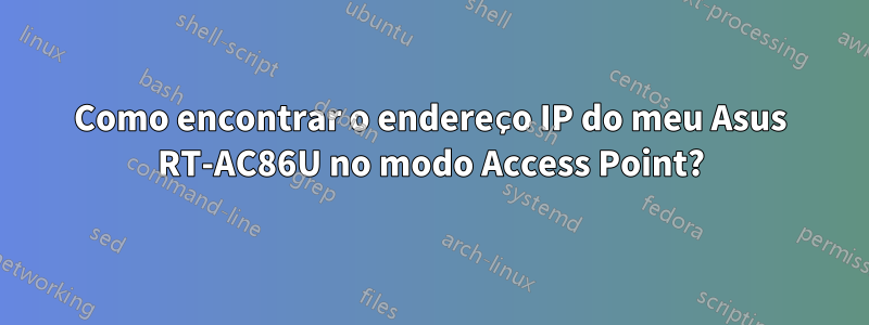 Como encontrar o endereço IP do meu Asus RT-AC86U no modo Access Point?