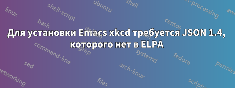 Для установки Emacs xkcd требуется JSON 1.4, которого нет в ELPA