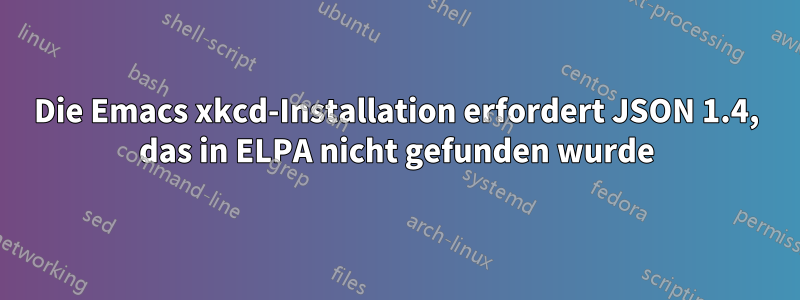 Die Emacs xkcd-Installation erfordert JSON 1.4, das in ELPA nicht gefunden wurde