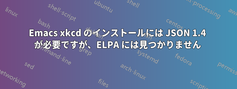 Emacs xkcd のインストールには JSON 1.4 が必要ですが、ELPA には見つかりません