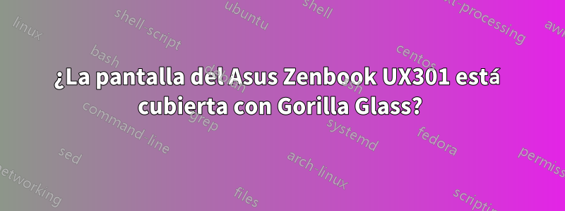 ¿La pantalla del Asus Zenbook UX301 está cubierta con Gorilla Glass?