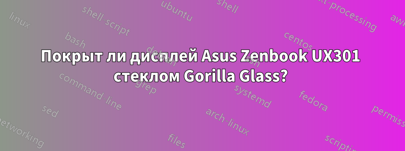 Покрыт ли дисплей Asus Zenbook UX301 стеклом Gorilla Glass?
