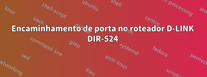 Encaminhamento de porta no roteador D-LINK DIR-524