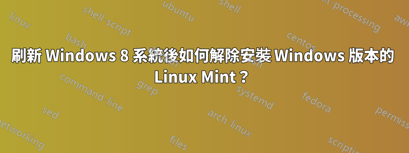 刷新 Windows 8 系統後如何解除安裝 Windows 版本的 Linux Mint？