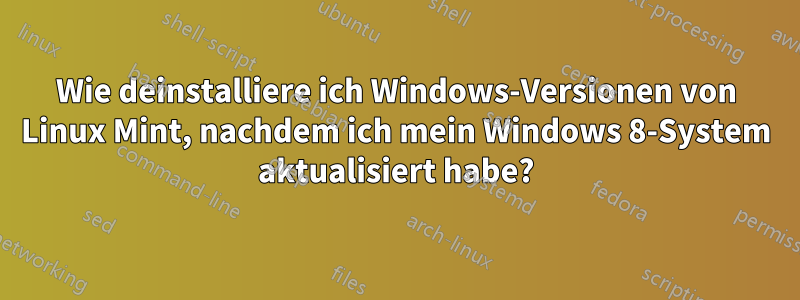 Wie deinstalliere ich Windows-Versionen von Linux Mint, nachdem ich mein Windows 8-System aktualisiert habe?