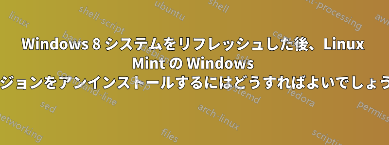 Windows 8 システムをリフレッシュした後、Linux Mint の Windows バージョンをアンインストールするにはどうすればよいでしょうか?