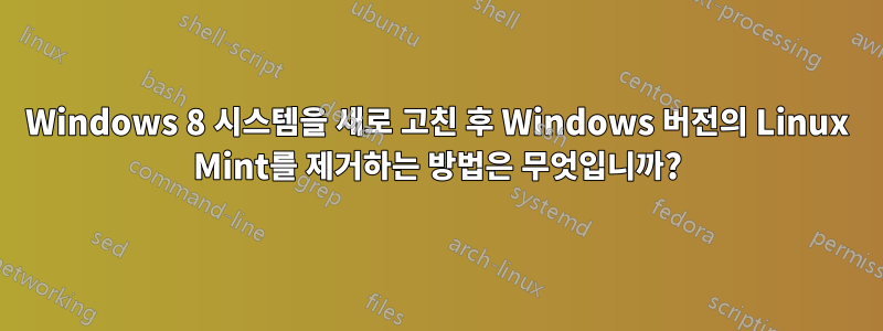 Windows 8 시스템을 새로 고친 후 Windows 버전의 Linux Mint를 제거하는 방법은 무엇입니까?