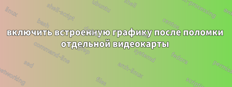 включить встроенную графику после поломки отдельной видеокарты