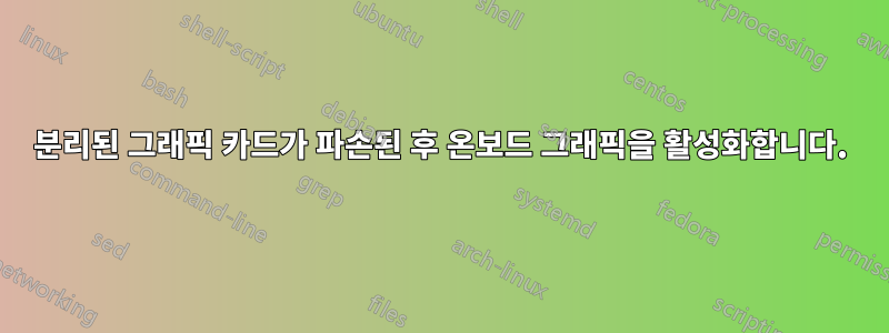 분리된 그래픽 카드가 파손된 후 온보드 그래픽을 활성화합니다.