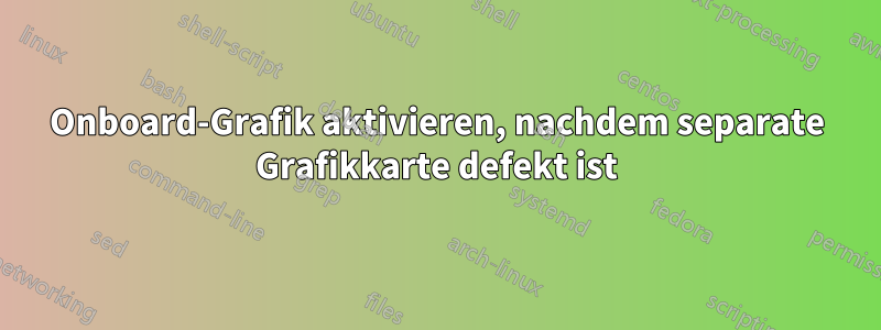 Onboard-Grafik aktivieren, nachdem separate Grafikkarte defekt ist