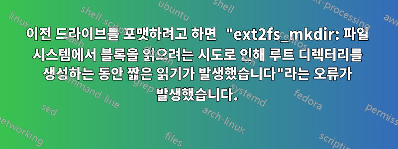 이전 드라이브를 포맷하려고 하면 "ext2fs_mkdir: 파일 시스템에서 블록을 읽으려는 시도로 인해 루트 디렉터리를 생성하는 동안 짧은 읽기가 발생했습니다"라는 오류가 발생했습니다.
