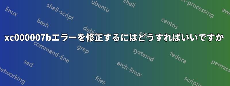 0xc000007bエラーを修正するにはどうすればいいですか
