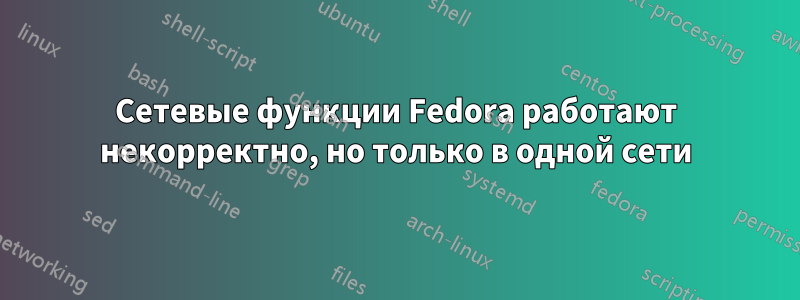Сетевые функции Fedora работают некорректно, но только в одной сети