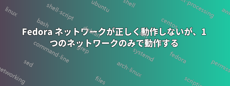 Fedora ネットワークが正しく動作しないが、1 つのネットワークのみで動作する