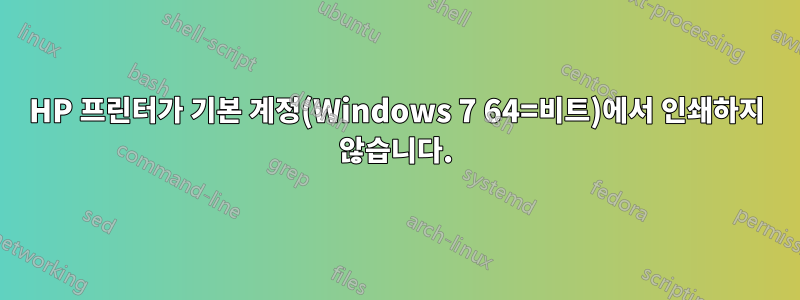 HP 프린터가 기본 계정(Windows 7 64=비트)에서 인쇄하지 않습니다.
