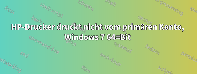 HP-Drucker druckt nicht vom primären Konto, Windows 7 64=Bit