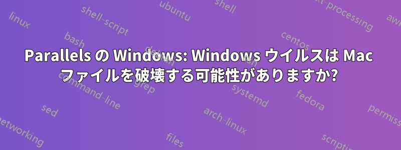 Parallels の Windows: Windows ウイルスは Mac ファイルを破壊する可能性がありますか?