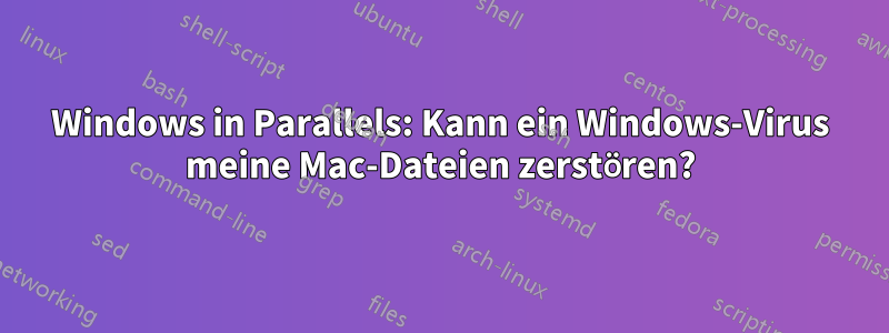 Windows in Parallels: Kann ein Windows-Virus meine Mac-Dateien zerstören?