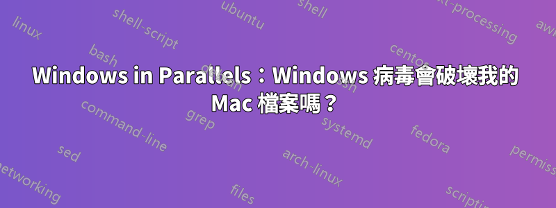 Windows in Parallels：Windows 病毒會破壞我的 Mac 檔案嗎？