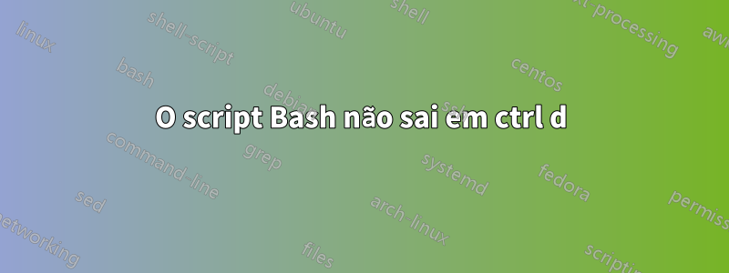 O script Bash não sai em ctrl d