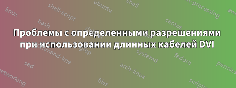 Проблемы с определенными разрешениями при использовании длинных кабелей DVI