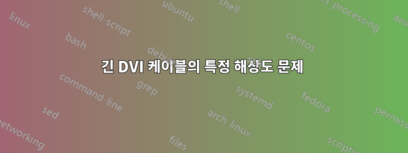 긴 DVI 케이블의 특정 해상도 문제