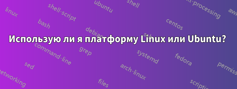Использую ли я платформу Linux или Ubuntu?