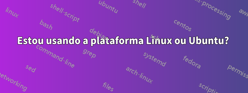 Estou usando a plataforma Linux ou Ubuntu?