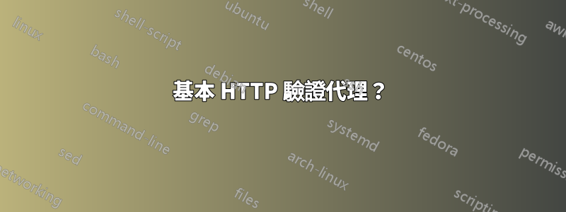 基本 HTTP 驗證代理？