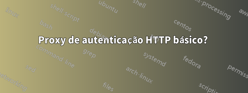 Proxy de autenticação HTTP básico?