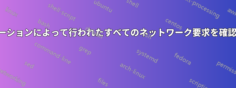 アプリケーションによって行われたすべてのネットワーク要求を確認する方法 