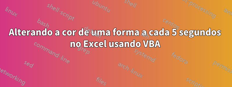 Alterando a cor de uma forma a cada 5 segundos no Excel usando VBA