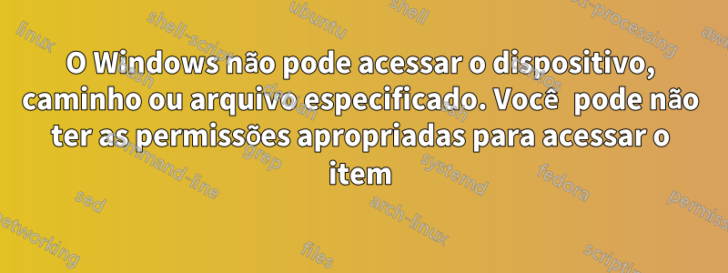 O Windows não pode acessar o dispositivo, caminho ou arquivo especificado. Você pode não ter as permissões apropriadas para acessar o item