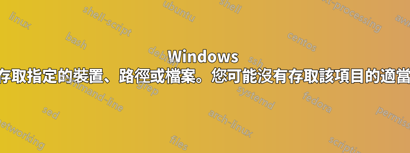 Windows 無法存取指定的裝置、路徑或檔案。您可能沒有存取該項目的適當權限
