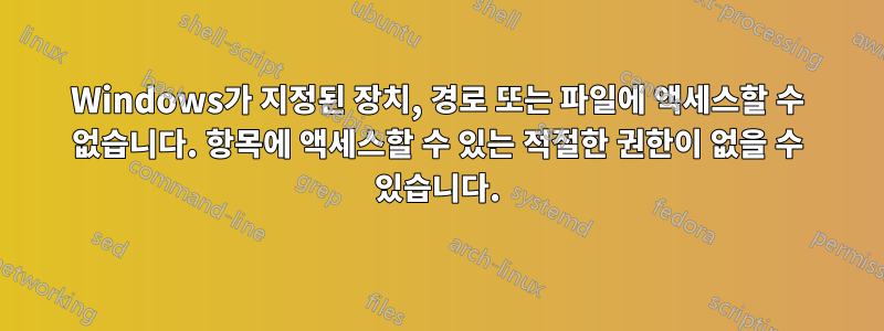 Windows가 지정된 장치, 경로 또는 파일에 액세스할 수 없습니다. 항목에 액세스할 수 있는 적절한 권한이 없을 수 있습니다.