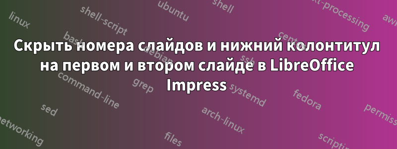 Скрыть номера слайдов и нижний колонтитул на первом и втором слайде в LibreOffice Impress