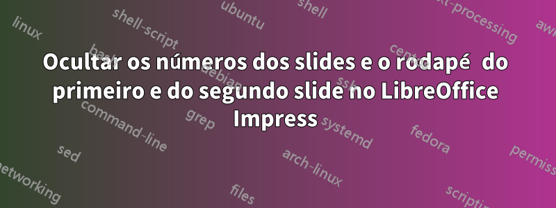 Ocultar os números dos slides e o rodapé do primeiro e do segundo slide no LibreOffice Impress