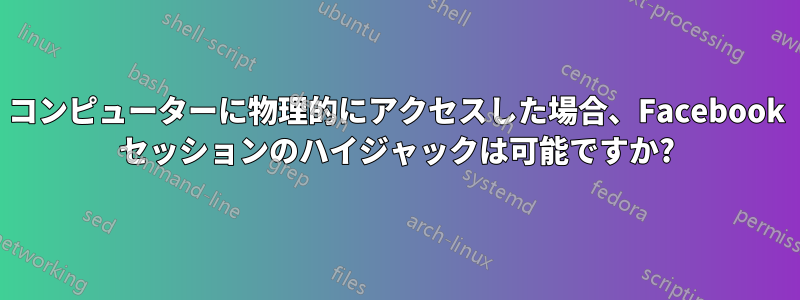 コンピューターに物理的にアクセスした場合、Facebook セッションのハイジャックは可能ですか?