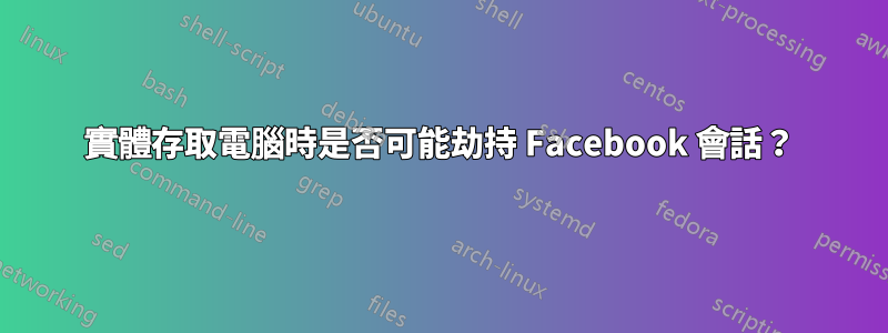 實體存取電腦時是否可能劫持 Facebook 會話？