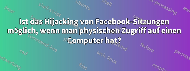 Ist das Hijacking von Facebook-Sitzungen möglich, wenn man physischen Zugriff auf einen Computer hat?