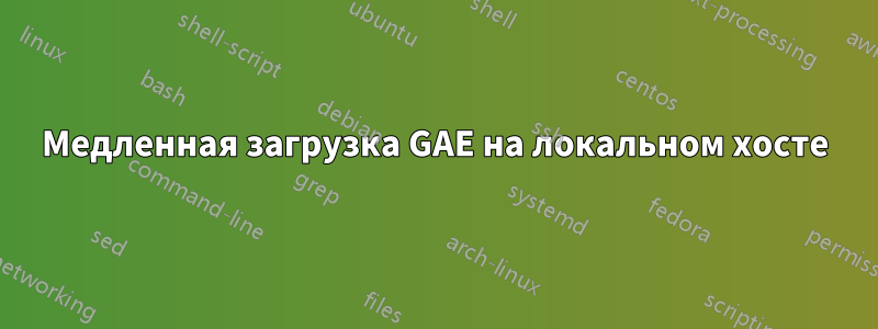 Медленная загрузка GAE на локальном хосте