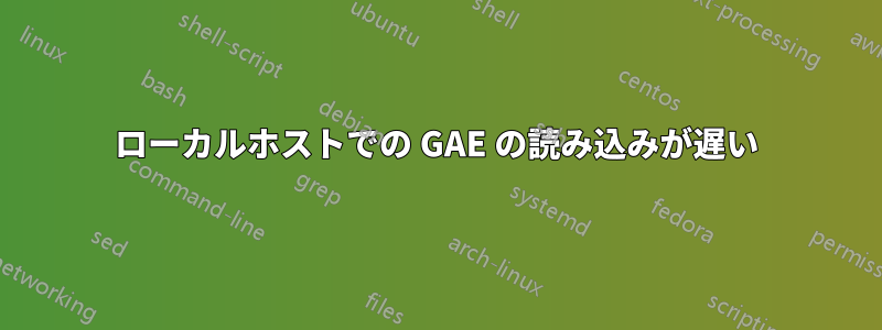 ローカルホストでの GAE の読み込みが遅い