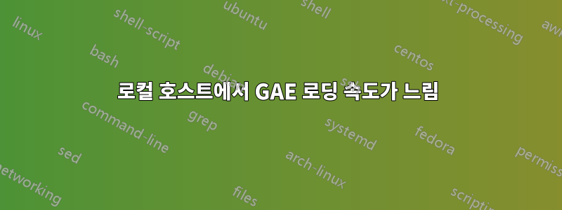 로컬 호스트에서 GAE 로딩 속도가 느림
