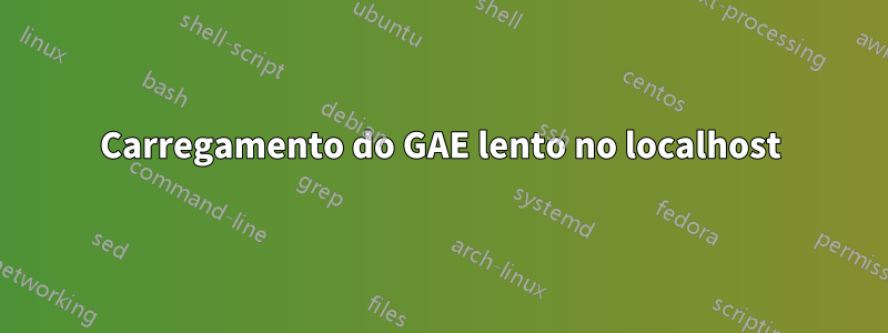 Carregamento do GAE lento no localhost