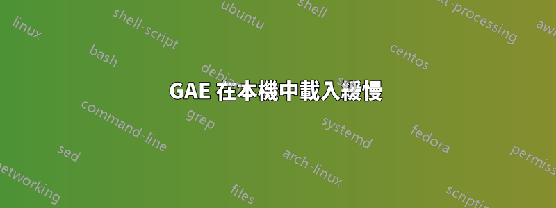 GAE 在本機中載入緩慢