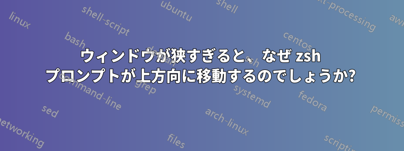 ウィンドウが狭すぎると、なぜ zsh プロンプトが上方向に移動するのでしょうか?